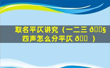 取名平仄讲究（一二三 🐧 四声怎么分平仄 🐠 ）